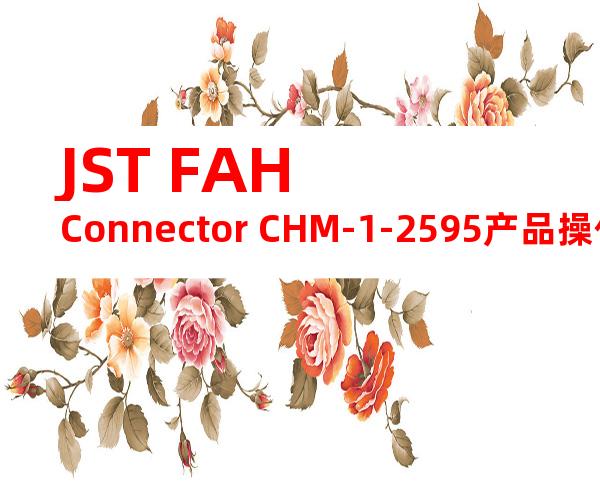 JST FAH Connector CHM-1-2595产品操作手册